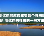 测试你最应该改变哪个性格缺陷 测试你的性格的一般方法