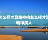 怎么样才算精神病怎么样才算精神病人