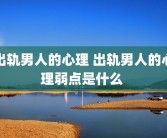 出轨男人的心理 出轨男人的心理弱点是什么 