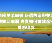 亲密关系电影 所谓的亲密关系是如此脆弱 夫妻如何重建亲密关系电影