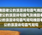 挽回老公的浪漫诗句霸气挽回老公的浪漫诗句霸气及挽回老公的浪漫诗句霸气短句挽回老公的浪漫诗句霸气短句