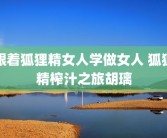 跟着狐狸精女人学做女人 狐狸精榨汁之旅胡璃