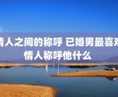 情人之间的称呼 已婚男最喜欢情人称呼他什么 