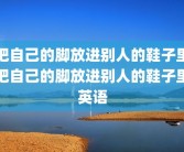 把自己的脚放进别人的鞋子里把自己的脚放进别人的鞋子里英语