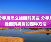 分手后怎么挽回前男友 分手后挽回前男友的四种方法