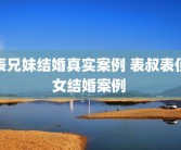 表兄妹结婚真实案例 表叔表侄女结婚案例 