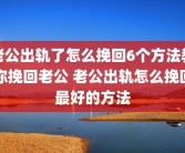 老公出轨了怎么挽回6个方法教你挽回老公 老公出轨怎么挽回最好的方法