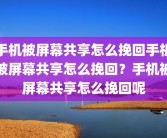 手机被屏幕共享怎么挽回手机被屏幕共享怎么挽回？手机被屏幕共享怎么挽回呢