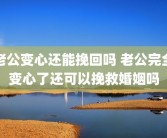老公变心还能挽回吗 老公完全变心了还可以挽救婚姻吗