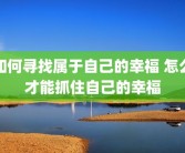 如何寻找属于自己的幸福 怎么才能抓住自己的幸福