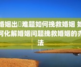 婚姻出現难题如何挽救婚姻 如何化解婚姻问题挽救婚姻的办法