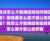 我该怎么才能挽回她如何挽回她？锻炼要怎么做才能让他舒服？我怎么才能挽回她锻炼要怎么做才能让他舒服