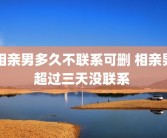 相亲男多久不联系可删 相亲男超过三天没联系 