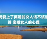我爱上了离婚的女人该不该继续 离婚女人的心理