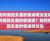 如何挽回负面的情绪呢女生如何挽回负面的情绪呢？如何挽回负面的情绪呢女生
