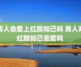 男人会爱上红颜知己吗 男人对红颜知己是爱吗 