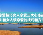 恋爱技巧女人恋爱三大心态战术 和女人谈恋爱的技巧和方法