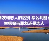 朋友和恋人的区别 怎么判断男生把你当朋友还是恋人 
