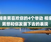 相亲男喜欢你的4个举动 相亲男想和你发展下去的表现 