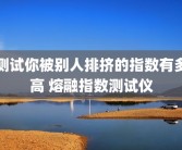 测试你被别人排挤的指数有多高 熔融指数测试仪