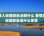 男人欲擒故纵说明什么 爱情里欲擒故纵是什么意思 