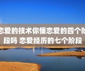 恋爱的技术你懂恋爱的四个阶段吗 恋爱经历的七个阶段