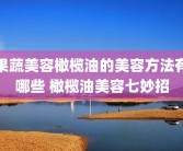 果蔬美容橄榄油的美容方法有哪些 橄榄油美容七妙招