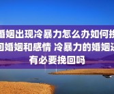 婚姻出现冷暴力怎么办如何挽回婚姻和感情 冷暴力的婚姻还有必要挽回吗