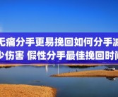 无痛分手更易挽回如何分手减少伤害 假性分手最佳挽回时间