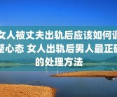 女人被丈夫出轨后应该如何调整心态 女人出轨后男人最正确的处理方法