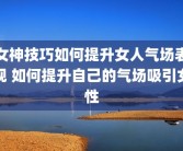 女神技巧如何提升女人气场表现 如何提升自己的气场吸引女性