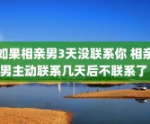 如果相亲男3天没联系你 相亲男主动联系几天后不联系了 