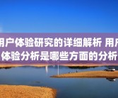 用户体验研究的详细解析 用户体验分析是哪些方面的分析