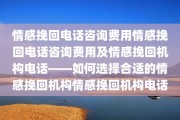情感挽回电话咨询费用情感挽回电话咨询费用及情感挽回机构电话——如何选择合适的情感挽回机构情感挽回机构电话