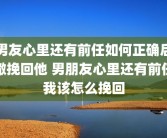 男友心里还有前任如何正确后撤挽回他 男朋友心里还有前任我该怎么挽回