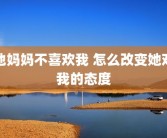 他妈妈不喜欢我 怎么改变她对我的态度