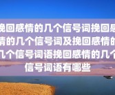 挽回感情的几个信号词挽回感情的几个信号词及挽回感情的几个信号词语挽回感情的几个信号词语有哪些