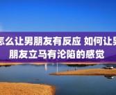 怎么让男朋友有反应 如何让男朋友立马有沦陷的感觉 