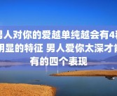 男人对你的爱越单纯越会有4种明显的特征 男人爱你太深才肯有的四个表现
