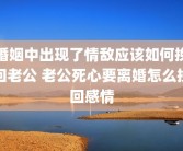 婚姻中出现了情敌应该如何挽回老公 老公死心要离婚怎么挽回感情