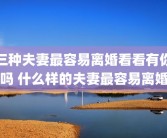 三种夫妻最容易离婚看看有你吗 什么样的夫妻最容易离婚