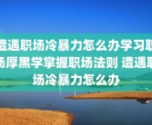 遭遇职场冷暴力怎么办学习职场厚黑学掌握职场法则 遭遇职场冷暴力怎么办