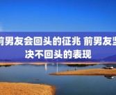 前男友会回头的征兆 前男友坚决不回头的表现