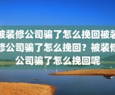 被装修公司骗了怎么挽回被装修公司骗了怎么挽回？被装修公司骗了怎么挽回呢