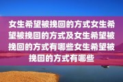 女生希望被挽回的方式女生希望被挽回的方式及女生希望被挽回的方式有哪些女生希望被挽回的方式有哪些