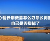 心情长期低落怎么办怎么判断自己是否抑郁了
