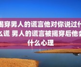 揭穿男人的谎言他对你说过什么谎 男人的谎言被揭穿后他会什么心理