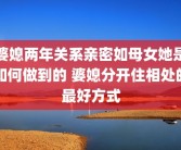 婆媳两年关系亲密如母女她是如何做到的 婆媳分开住相处的最好方式
