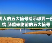 男人的五大信号暗示想要一夜情 肠癌来临前的五大信号