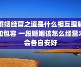 婚姻经营之道是什么相互理解和包容 一段婚姻该怎么经营才会各自安好